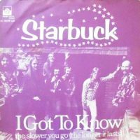 7 / STARBUCK / I GOT TO KNOW / THE SLOWER YOU GO