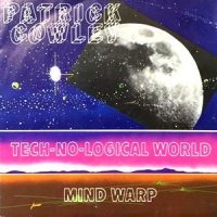7 / PATRICK COWLEY / TECH-NO-LOGICAL WORLD / MIND WARP